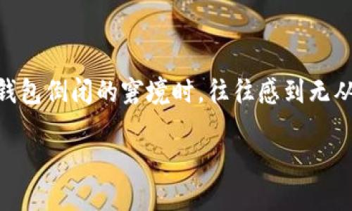 加密钱包倒闭怎么办理是近年来随着加密货币的普及而愈发受到关注的话题。许多用户在面对加密钱包倒闭的窘境时，往往感到无从应对。这篇文章将为您提供一些建议，教您如何有效地应对这种突发情况，并尽可能地保护您的资产。

加密钱包倒闭了，该如何处理？