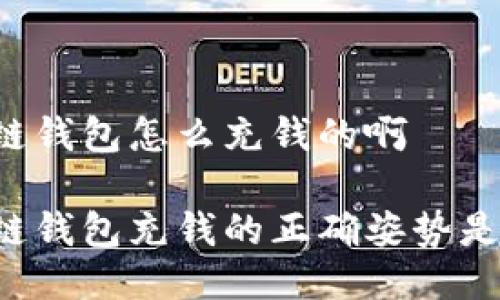 区块链钱包怎么充钱的啊

区块链钱包充钱的正确姿势是什么？