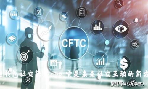 区块链钱包社交软件app：它是未来社交互动的新方式吗？