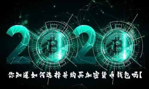 你知道如何选择并购买加密货币钱包吗？