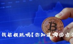 区块链钱包里面的钱能提现吗？你知道哪些方法