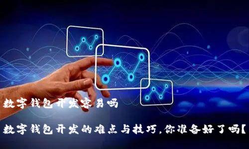 数字钱包开发容易吗

数字钱包开发的难点与技巧，你准备好了吗？
