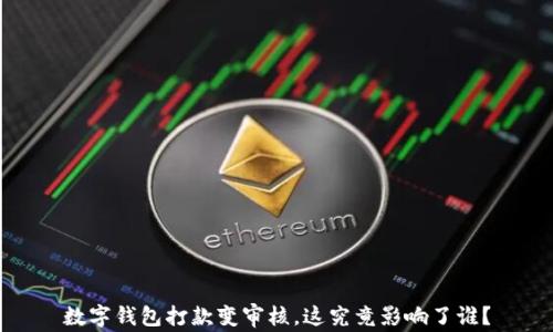 
数字钱包打款变审核，这究竟影响了谁？
