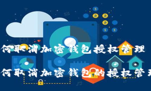 如何取消加密钱包授权管理

如何取消加密钱包的授权管理？