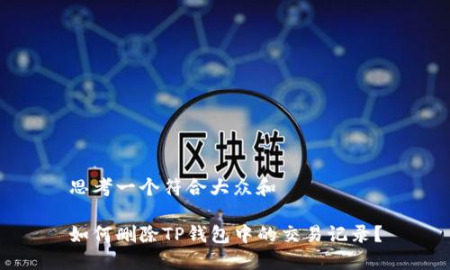 思考一个符合大众和

如何删除TP钱包中的交易记录？