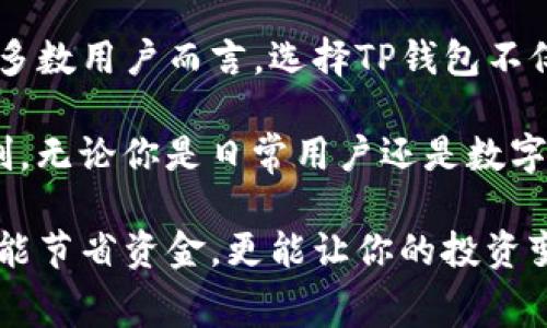 tiaotiTP钱包在币安链上的手续费是多少？/tiaoti  
TP钱包, 币安链, 手续费, 数字货币, 加密钱包/guanjianci  

什么是TP钱包？  
在数字货币的世界里，钱包就像是你的银行账户，TP钱包（TokenPocket）就是其中一个非常受欢迎的选择。它不仅支持多种区块链，还提供了便捷的用户体验，非常适合初学者和资深玩家。不过，不同的区块链网络手续费各有不同，今天我们就来聊聊在币安链上使用TP钱包时的手续费问题。  

币安链简介  
币安链是由全球最大的数字货币交易所——币安推出的一条区块链。它的设计初衷是为了支持币安交易所的生态系统，提供更高效的交易环境。作为一个强调高吞吐量和低延迟的链，币安链在手续费方面的表现也颇具竞争力。  

TP钱包与币安链的结合  
TP钱包对币安链的支持，让用户能够方便地进行资产管理、交易和DApp（去中心化应用）体验。使用TP钱包，用户能够迅速地发送和接收币安链上的各种代币。对于很多小额交易的用户来说，手续费的高低直接决定了交易的频率和体验。所以，搞清楚TP钱包在币安链上的手续费到底是多少，就显得尤为重要。  

TP钱包在币安链上的手续费  
关于TP钱包在币安链上的手续费，这里可以给出一个大致的范围。一般来说，币安链的转账手续费相对较低，通常只需要0.01到0.05 BNB（币安链的原生代币）。具体费用会根据网络状况和交易的复杂性而有所变动。这种收费标准在众多区块链生态中，已经算是比较友好的了。  

手续费是如何计算的？  
手续费的计算涉及到几个方面。首先，币安链的交易费用主要是依据网络的拥堵程度来定的。当网络不拥堵时，转账手续费会比较低；但如果出现大量交易同时进行，手续费就会有所上升。这就像是高峰期的快递费用一样，需求越高，价格自然水涨船高。  

另外，转账的代币类型也可能影响手续费。一些特别的智能合约或是复杂的交易，可能需要更高的手续费。因此，在使用TP钱包进行转账时，用户可以事先查看当前的网络状态，以便合理规划交易时机，手续费支出。  

如何减少TP钱包的手续费？  
如果你希望在使用TP钱包进行币安链交易时能少花点手续费，可以考虑以下几种方法：  
ul  
  li选择合适的交易时机：如前所述，在网络不那么繁忙的时段进行交易，可以显著降低手续费。/li  
  li量大从优：如果你有大额交易的需求，考虑一次性发起更多的转账，合并交易可以有效节省费用。/li  
  li使用限价交易：虽然不同交易平台的手续费政策不一样，但如果可以选择，限价交易通常能帮助你更好地控制费用。/li  
/ul  

总结与展望  
总的来说，TP钱包在币安链上的手续费相对合理，随着技术的不断进步和网络的，未来我们期待看到更低的手续费和更高的交易效率。对大多数用户而言，选择TP钱包不仅因为手续费低，更因为它的易用性和多功能性。  

而为了保持活跃的交易环境，用户在安排转账时不妨多关注提款的环节，确认手续费的变化，以便在未来的转账中能够做到更好的成本控制。无论你是日常用户还是数字资产投资者，理解手续费的构成和影响，都会让你的操作更加得心应手。  

希望今天的分享能够帮助你更好地理解TP钱包在币安链上的手续费情况，让你在数字资产的世界里畅通无阻。毕竟，合理规划手续费，不仅能节省资金，更能让你的投资变得更加高效。