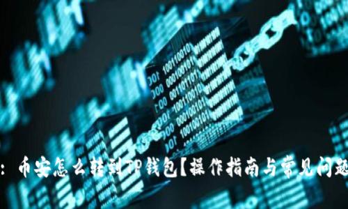 题目: 币安怎么转到TP钱包？操作指南与常见问题解答