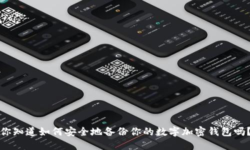 你知道如何安全地备份你的数字加密钱包吗？