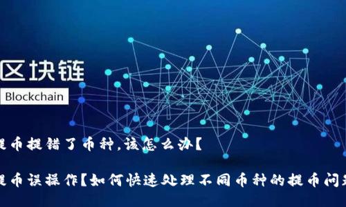 提币提错了币种，该怎么办？ 

提币误操作？如何快速处理不同币种的提币问题