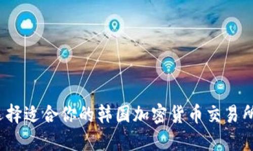 如何选择适合你的韩国加密货币交易所钱包？