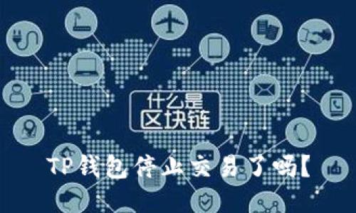 TP钱包停止交易了吗？