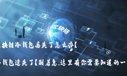 区块链冷钱包丢失了怎么办?
冷钱包遗失了?别着急,这里有你需要知道的一切