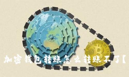加密钱包转账怎么转账不了?