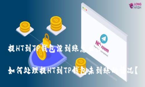 提HT到TP钱包没到账怎么办

如何处理提HT到TP钱包未到账的情况？