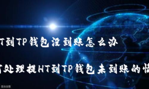 提HT到TP钱包没到账怎么办

如何处理提HT到TP钱包未到账的情况？