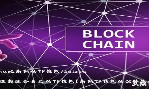 beizhu比南斯的TP钱包/beizhu
如何选择适合自己的TP钱包?南斯TP钱包的优势是什么?