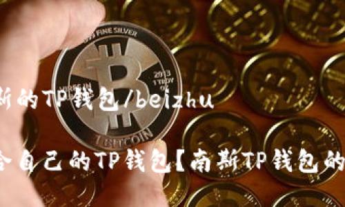 beizhu比南斯的TP钱包/beizhu
如何选择适合自己的TP钱包?南斯TP钱包的优势是什么?