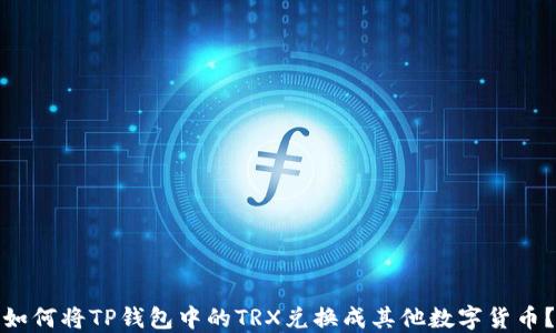 
如何将TP钱包中的TRX兑换成其他数字货币？