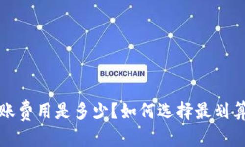 tp冷钱包转账费用是多少?如何选择最划算的转账方式?