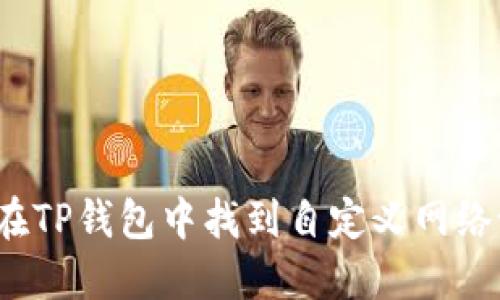 如何在TP钱包中找到自定义网络设置?