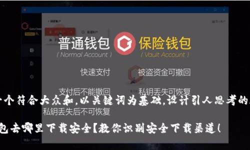 思考一个符合大众和，以关键词为基础，设计引人思考的疑问句

t p钱包去哪里下载安全？教你识别安全下载渠道！