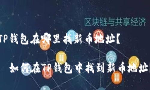 TP钱包在哪里找新币地址？

  如何在TP钱包中找到新币地址？