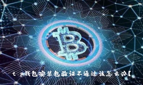 t p钱包安装包验证不通过该怎么办？
