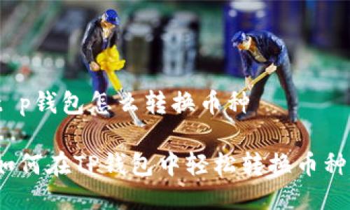 t p钱包怎么转换币种

如何在TP钱包中轻松转换币种？