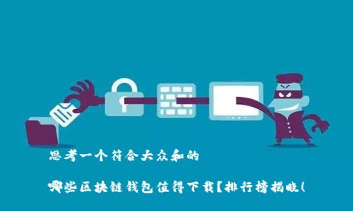 思考一个符合大众和的

哪些区块链钱包值得下载？排行榜揭晓！