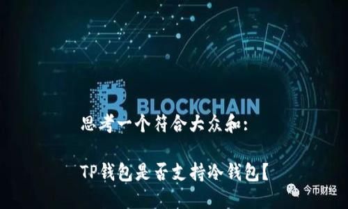 思考一个符合大众和: 

TP钱包是否支持冷钱包？