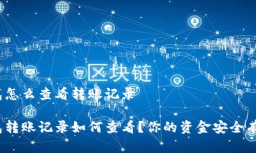 数字钱包怎么查看转账记录

数字钱包转账记录如何查看？你的资金安全有保障吗？