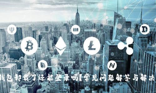 TP钱包卸载了还能登录吗?常见问题解答与解决方案