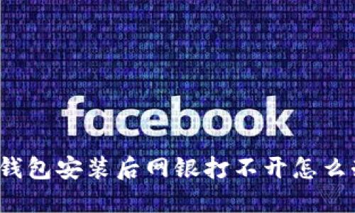TP钱包安装后网银打不开怎么办?
