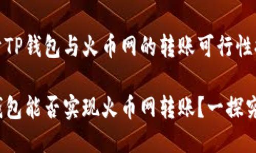 关于TP钱包与火币网的转账可行性探讨
TP钱包能否实现火币网转账?一探究竟!