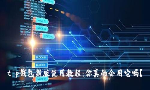 t p钱包新版使用教程:你真的会用它吗?