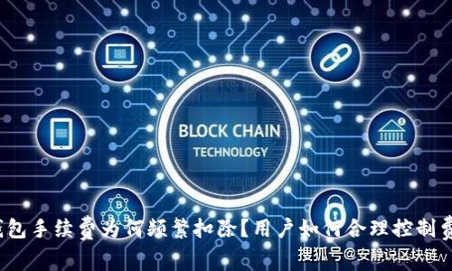 TP钱包手续费为何频繁扣除？用户如何合理控制费用？