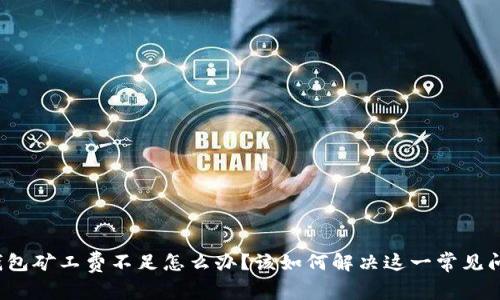 TP钱包矿工费不足怎么办?该如何解决这一常见问题?
