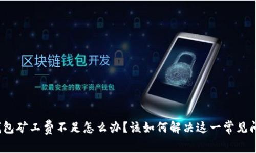 TP钱包矿工费不足怎么办?该如何解决这一常见问题?