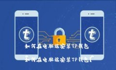 如何在电脑端安装TP钱包如何在电脑端安装TP钱包