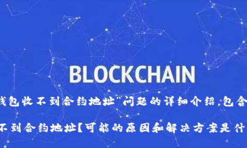 提示:以下是针对“TP钱包收不到合约地址”问题的详细介绍,包含问题分析和解决方法。
为什么我的TP钱包收不到合约地址?可能的原因和解决方案是什么?