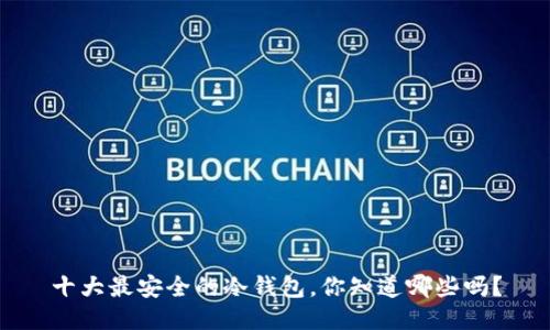 十大最安全的冷钱包，你知道哪些吗？