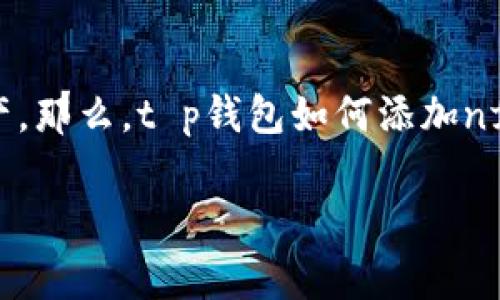 t p钱包作为一种流行的数字资产管理工具，越来越多的用户开始关注如何使用它来管理他们的NFT（非同质化代币）资产。那么，t p钱包如何添加nft资产呢？这个问题在当前的数字经济中变得尤其重要。本文将详细介绍这个过程，同时分析一些相关的注意事项和技巧。

如何在t p钱包中成功添加NFT资产？