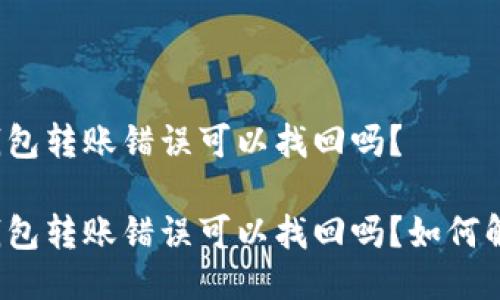 TP钱包转账错误可以找回吗？

TP钱包转账错误可以找回吗？如何解决？
