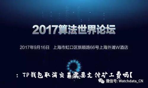: TP钱包取消交易需要支付矿工费吗？