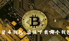选择数字货币钱包，应该下载哪个钱包更靠谱？