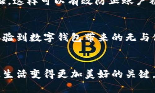 t p钱包是否还需要激活？这是许多用户在使用这款数字钱包时心中充满疑问的一个话题。随着数字经济迅猛发展，越来越多的人开始使用各种虚拟钱包来管理自己的资金，然而在使用过程中，关于账户激活、充值、提现等一系列问题也随之而来。那么，t p钱包究竟需不需要激活？让我们一起来探讨一下这个问题。

t p钱包作为一种数字钱包，其核心功能是为用户提供便捷的支付、转账、充值和提现等服务。但在深入这个话题之前，我们先了解一下什么是数字钱包。简单来说，数字钱包是一种将用户的支付信息集中在一个平台上的工具，它不仅能让用户方便快捷地进行支付，还能有效管理资金。因此，在现代社会中，数字钱包变得越来越受欢迎，但同时也面临着各种疑问和困惑。

什么是t p钱包？
t p钱包是一个相对新兴的数字钱包应用，提供多样化的金融服务，包括在线支付、资金管理以及便捷的转账服务。用户在使用t p钱包时，可以通过手机应用程序，轻松完成各类交易。然而，和许多数字钱包一样，t p钱包的使用过程也并非完全没有门槛，特别是在激活账户这一步骤。

t p钱包需要激活吗？
在很多用户的认知中，钱包的激活通常是指需要进行某些操作才能使钱包功能生效。对于t p钱包而言，用户在首次下载并注册后，确实需要进行一系列认证步骤来确认身份，比如输入手机号码获取验证码、设置密码等等，这些步骤可以视作一种“激活”过程。但有些人可能会问：那如果我只是想用钱包进行小额支付，是否还需要这些步骤呢？

如果不激活会发生什么？
如果用户选择不激活t p钱包，通常会面临无法使用钱包所有功能的问题。例如，账户资金无法使用，无法进行转账或是支付等。这就像你拥有一把美丽的钥匙，但如果你不把它插入锁孔，它就无法为你打开大门。因此，从某种意义上说，激活t p钱包其实是顺利使用这个工具的必要条件。

t p钱包的激活步骤
为了帮助大家更清楚地理解t p钱包的激活步骤，下面我们来简单梳理一下这个过程。首先，在你的手机应用商店搜索t p钱包并下载。安装完成后，你需要打开应用，根据提示输入相关的个人信息，比如手机号码和身份证号。在你输入手机号码后，系统会发送一条验证码短信，用来验证你的身份。一旦完成这些步骤，你的t p钱包就算是激活成功了！

激活过程中的常见问题
在激活过程中，用户可能会遇到一些障碍，比如无法接收到验证码、输入的个人信息错误、或者其他软件故障。在这种情况下，除了再次确认个人信息外，查看手机是否被设置为“不接受陌生短信”也是一个常见的解决方法。若仍旧无法解决，可以考虑联系t p钱包的客服进行咨询，他们会提供专业的指导帮助你顺利激活账户。

激活后的使用体验
成功激活t p钱包后，用户将体验到它带来的种种便利。比如，你可以通过这个钱包轻松进行在线购物、完成各种支付、转账以及资金管理。在数字经济高速发展的今天，拥有一个安全、便捷的数字钱包将为你的生活增添不少色彩。无论是线上购物，还是朋友之间的资金往来，t p钱包都能大幅提升效率。

安全性须知
当然，在享受便捷的同时，我们也不能忽视安全性的问题。使用t p钱包时，用户的资金安全是重中之重。首先，建议用户开启手机的安全验证功能，比如生物识别或两步验证，这样可以有效防止账户被盗。同时，也要定期更改密码，确保安全。如果不小心遇到可疑交易，及时联系钱包的客服进行处理，避免更大的损失。

总结
总的来说，t p钱包需要激活才能使用其所有功能，因此在首次使用时，完成激活步骤是必不可少的。虽然这一过程可能在一开始让人感到有些繁琐，但一旦完成，你将会体验到数字钱包带来的无与伦比的便利。所以，如果你还在犹豫是否使用t p钱包，不妨现在就动手去激活一下吧！相信你会发现这会是一个明智的选择，让你的生活更加轻松。

t p钱包, 激活, 数字钱包, 在线支付, 资金管理/guanjianci  
t p钱包的激活过程虽然需要一些步骤，但为了今后便捷的使用，不妨花点时间去熟悉一下。无论你的需求是支付、转账还是购物，毫无疑问，选择一个合适的数字钱包是让生活变得更加美好的关键。