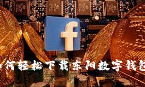 如何轻松下载东阳数字钱包？