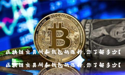 区块链交易所和钱包的选择，你了解多少？

区块链交易所和钱包的选择，你了解多少？