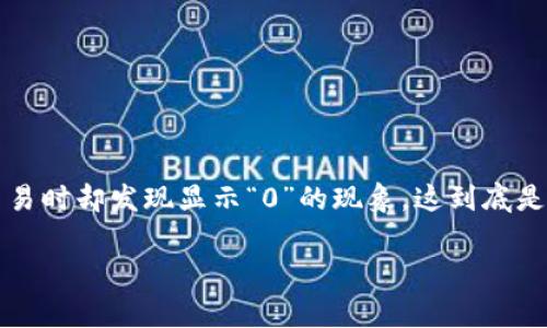 tp钱包是一个广受用户欢迎的数字资产管理工具，然而有时候用户在进行卖出交易时却发现显示“0”的现象，这到底是怎么回事？今天我们将深入探讨这个问题，带你了解背后的一些原因及解决方案。

tp钱包卖出显示0是正常现象吗？