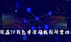 如何在TP钱包中准确找到所需功能？